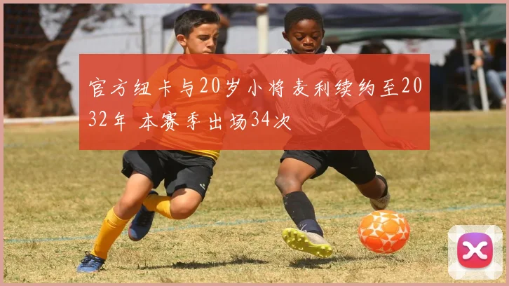 官方纽卡与20岁小将麦利续约至2032年 本赛季出场34次