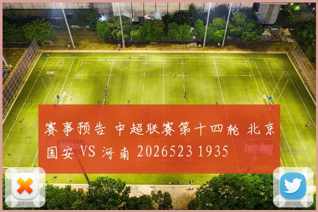 赛事预告 中超联赛第十四轮 北京国安 VS 河南 2026523 1935